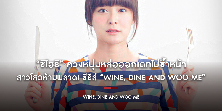 สาวโสดห้ามพลาด! ซีรีส์ “Wine Dine and Woo Me” ชม “ชิโฮริ” ควงหนุ่มหล่อออกเดทไม่ซ้ำหน้า